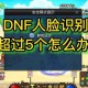 DNF 2025人脸识别升级触发机制全解析