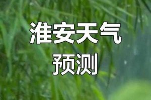 淮安天气预报：实时更新未来一周天气情况